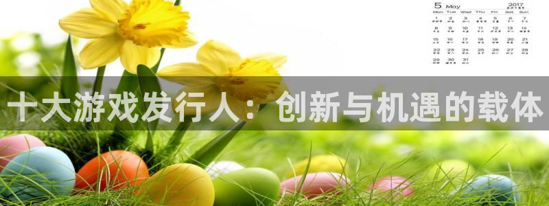 亿万28集团公司怎么样：十大游戏发行人：创新与机遇的载体