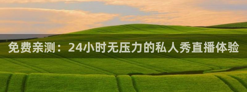直播平台 熊猫：免费亲测：24小时无压力的私人秀直播体验