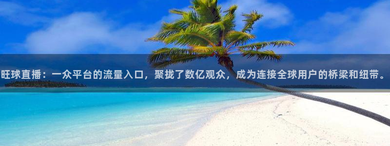 熊猫官网在线直播：旺球直播：一众平台的流量入口，聚拢了数亿观众，成为连接全球用户的桥梁和纽带。